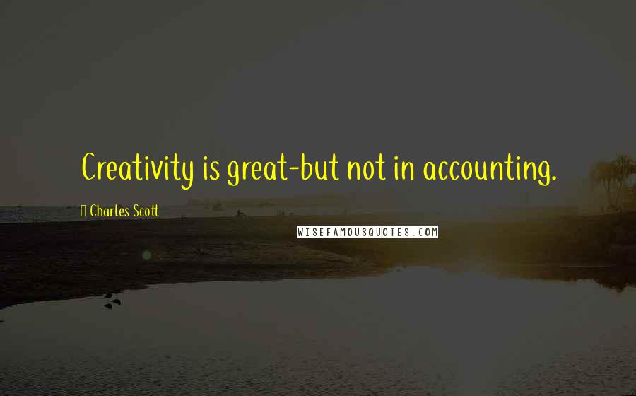 Charles Scott Quotes: Creativity is great-but not in accounting.