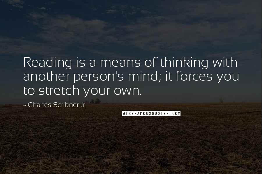 Charles Scribner Jr. Quotes: Reading is a means of thinking with another person's mind; it forces you to stretch your own.
