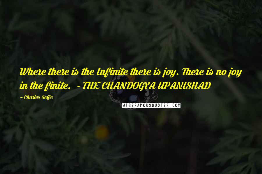 Charles Seife Quotes: Where there is the Infinite there is joy. There is no joy in the finite. - THE CHANDOGYA UPANISHAD