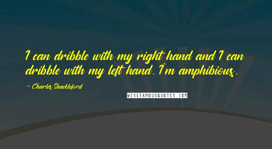 Charles Shackleford Quotes: I can dribble with my right hand and I can dribble with my left hand. I'm amphibious.