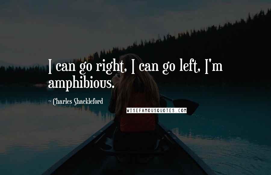 Charles Shackleford Quotes: I can go right, I can go left, I'm amphibious.