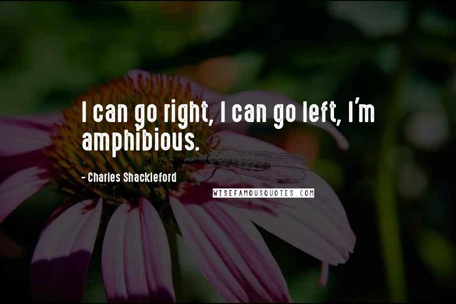 Charles Shackleford Quotes: I can go right, I can go left, I'm amphibious.