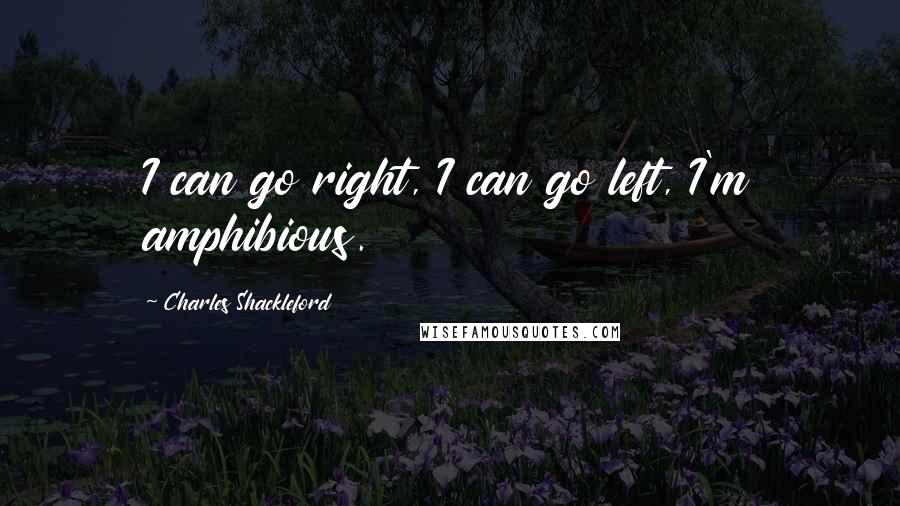 Charles Shackleford Quotes: I can go right, I can go left, I'm amphibious.