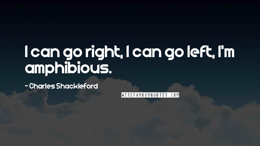 Charles Shackleford Quotes: I can go right, I can go left, I'm amphibious.