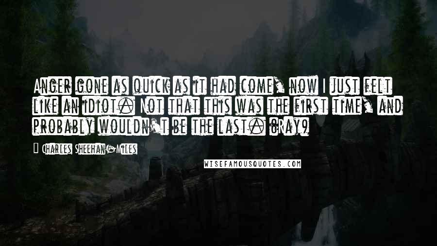 Charles Sheehan-Miles Quotes: Anger gone as quick as it had come, now I just felt like an idiot. Not that this was the first time, and probably wouldn't be the last. (Ray)