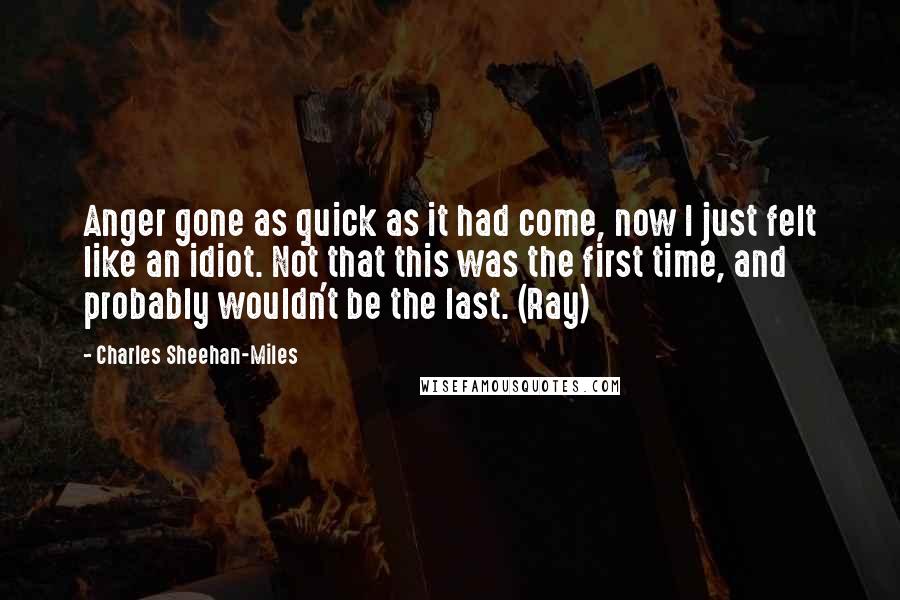 Charles Sheehan-Miles Quotes: Anger gone as quick as it had come, now I just felt like an idiot. Not that this was the first time, and probably wouldn't be the last. (Ray)