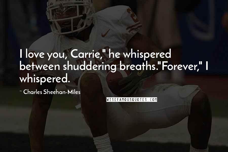 Charles Sheehan-Miles Quotes: I love you, Carrie," he whispered between shuddering breaths."Forever," I whispered.