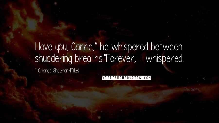 Charles Sheehan-Miles Quotes: I love you, Carrie," he whispered between shuddering breaths."Forever," I whispered.