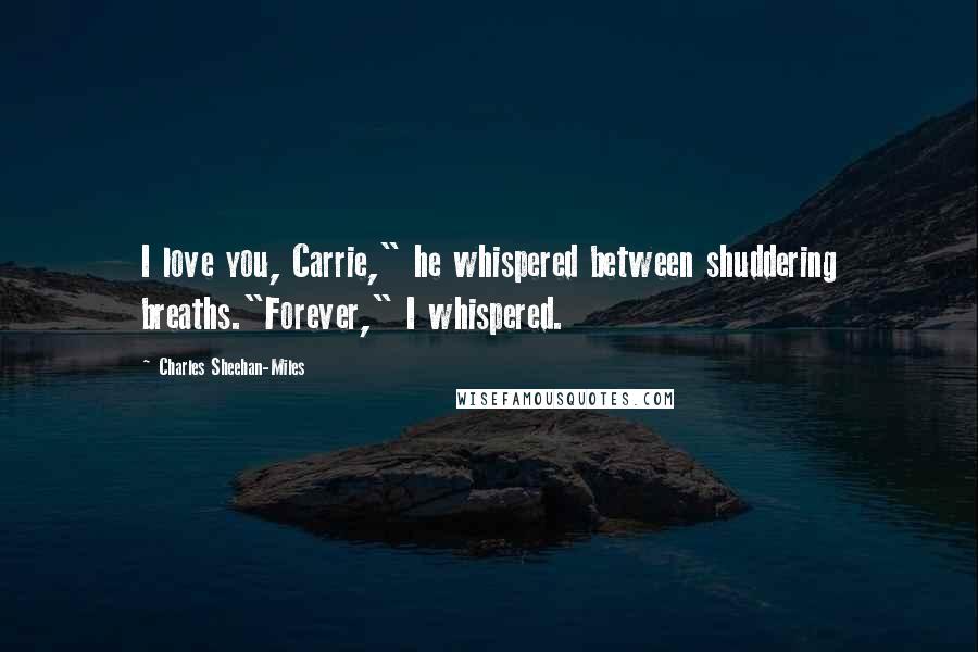 Charles Sheehan-Miles Quotes: I love you, Carrie," he whispered between shuddering breaths."Forever," I whispered.