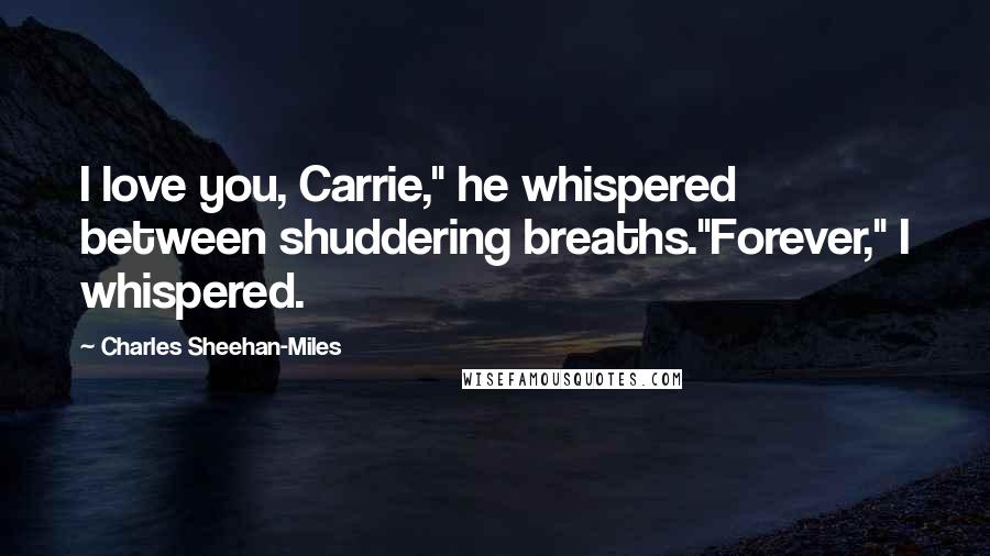 Charles Sheehan-Miles Quotes: I love you, Carrie," he whispered between shuddering breaths."Forever," I whispered.