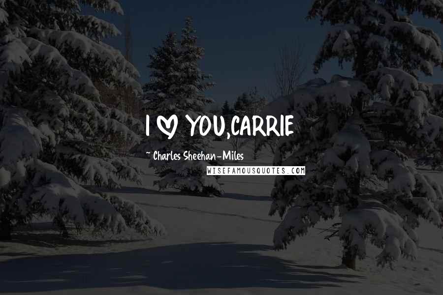 Charles Sheehan-Miles Quotes: I LOVE YOU,CARRIE