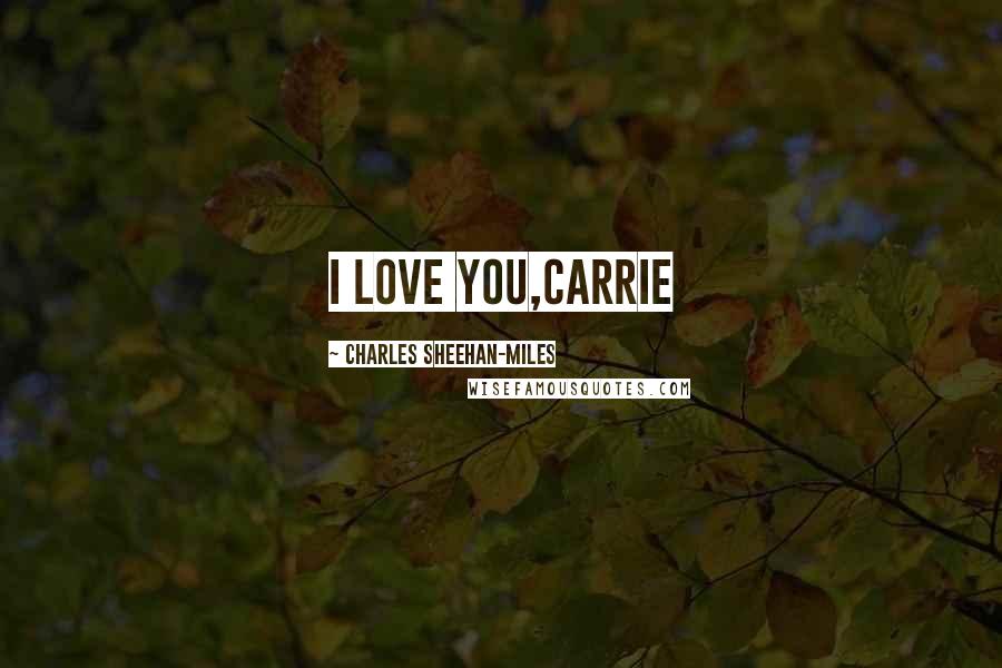 Charles Sheehan-Miles Quotes: I LOVE YOU,CARRIE