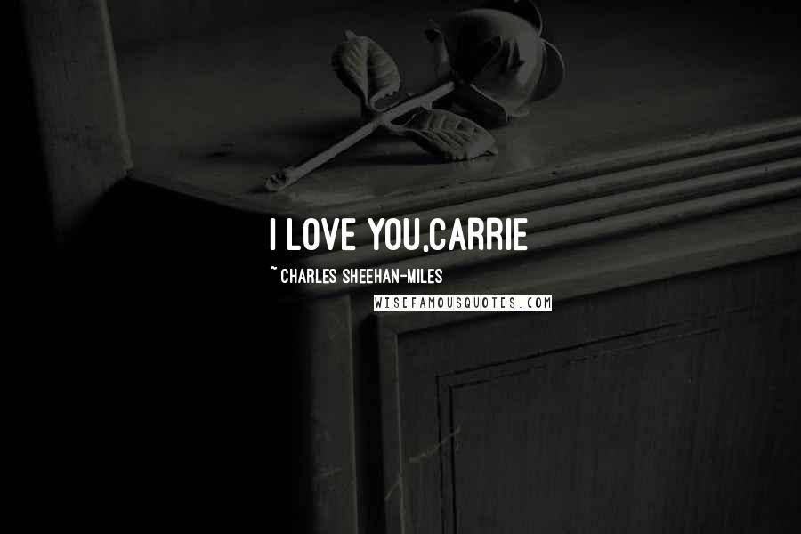 Charles Sheehan-Miles Quotes: I LOVE YOU,CARRIE