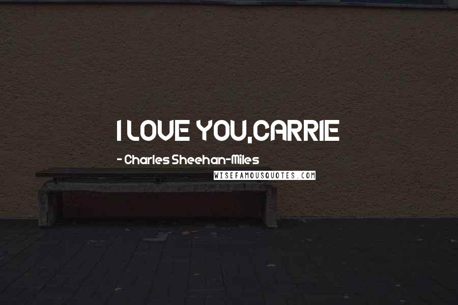 Charles Sheehan-Miles Quotes: I LOVE YOU,CARRIE