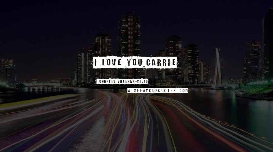 Charles Sheehan-Miles Quotes: I LOVE YOU,CARRIE