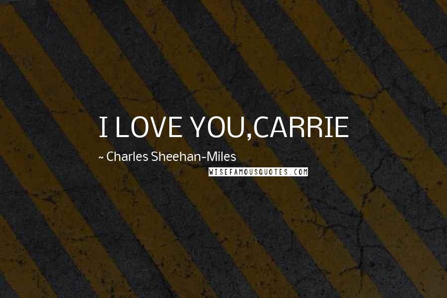 Charles Sheehan-Miles Quotes: I LOVE YOU,CARRIE