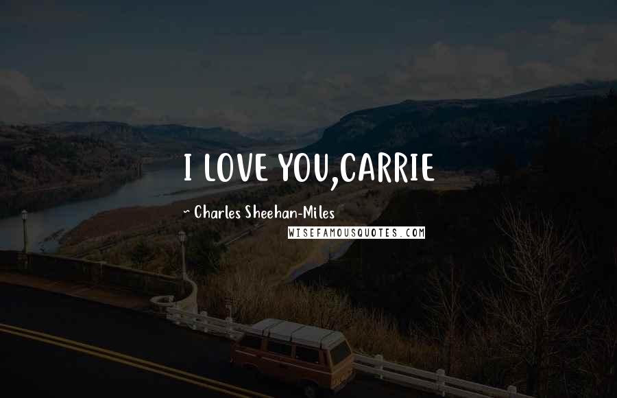 Charles Sheehan-Miles Quotes: I LOVE YOU,CARRIE