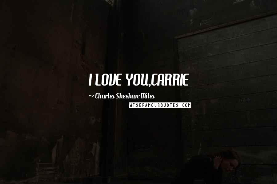 Charles Sheehan-Miles Quotes: I LOVE YOU,CARRIE