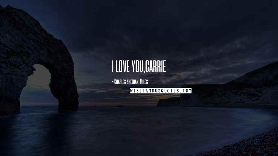 Charles Sheehan-Miles Quotes: I LOVE YOU,CARRIE