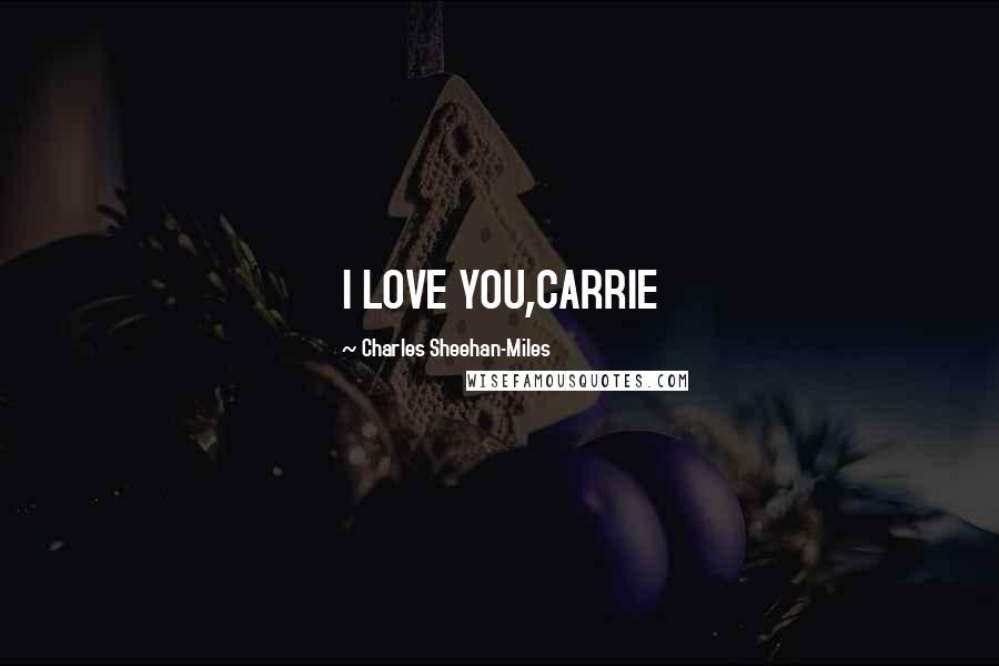 Charles Sheehan-Miles Quotes: I LOVE YOU,CARRIE