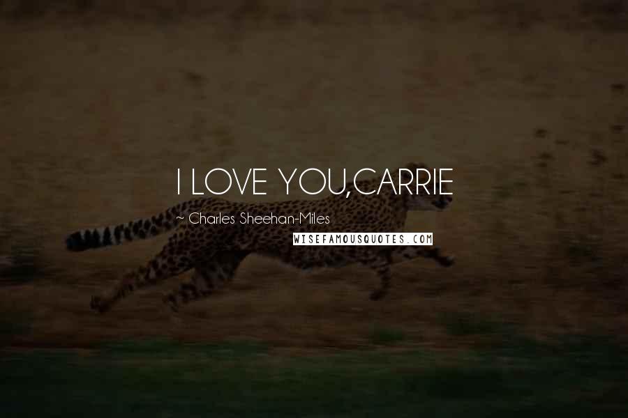 Charles Sheehan-Miles Quotes: I LOVE YOU,CARRIE