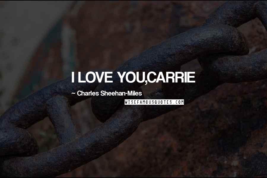 Charles Sheehan-Miles Quotes: I LOVE YOU,CARRIE