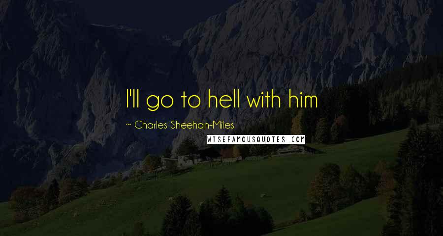Charles Sheehan-Miles Quotes: I'll go to hell with him