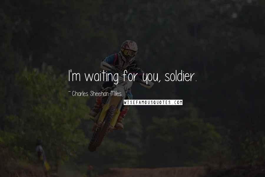 Charles Sheehan-Miles Quotes: I'm waiting for you, soldier.