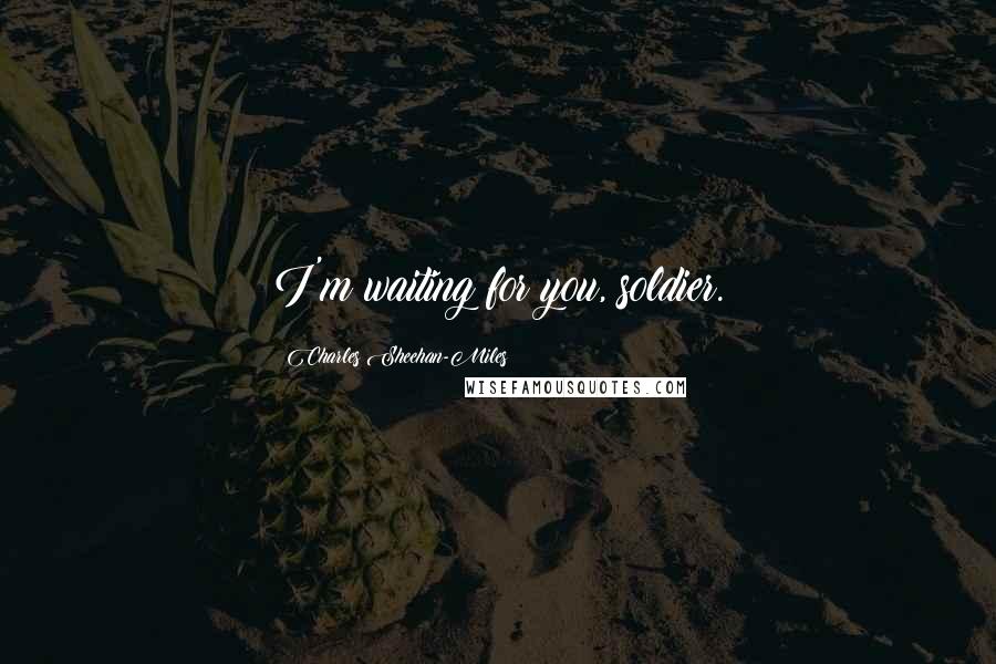 Charles Sheehan-Miles Quotes: I'm waiting for you, soldier.