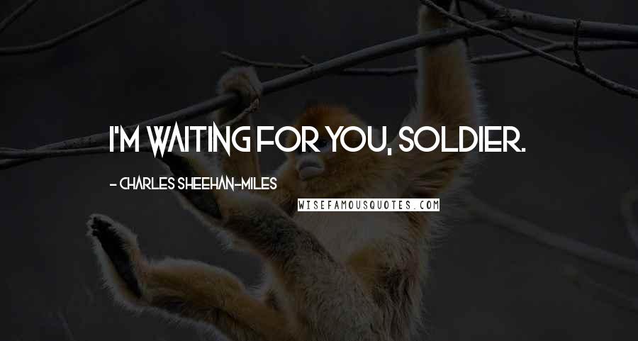 Charles Sheehan-Miles Quotes: I'm waiting for you, soldier.