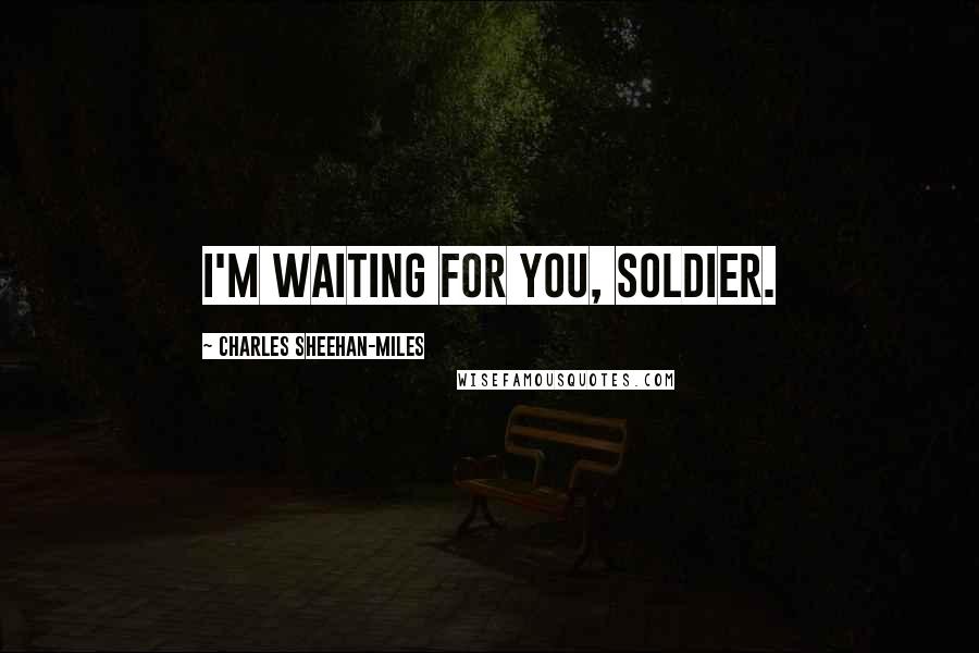 Charles Sheehan-Miles Quotes: I'm waiting for you, soldier.