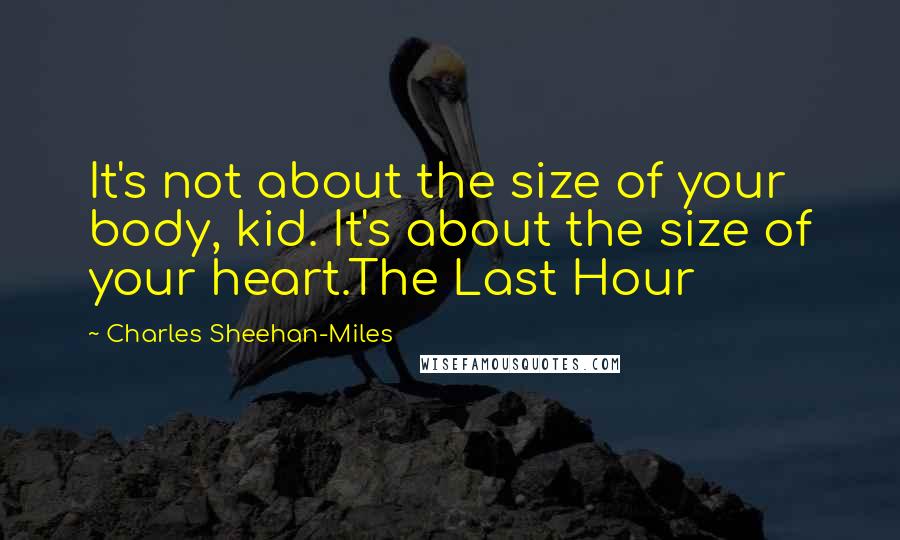 Charles Sheehan-Miles Quotes: It's not about the size of your body, kid. It's about the size of your heart.The Last Hour