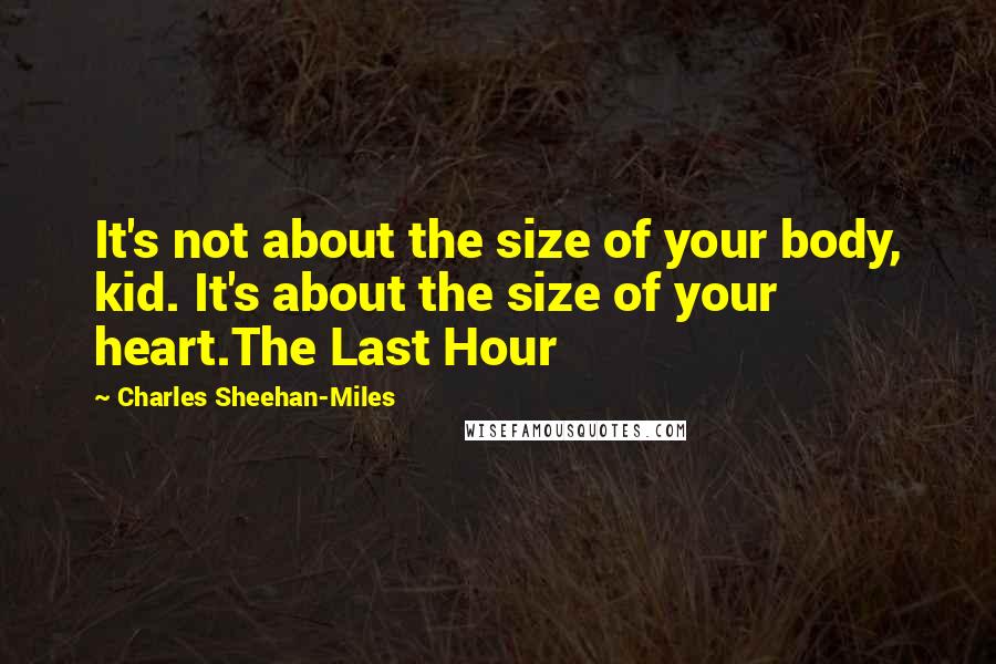 Charles Sheehan-Miles Quotes: It's not about the size of your body, kid. It's about the size of your heart.The Last Hour