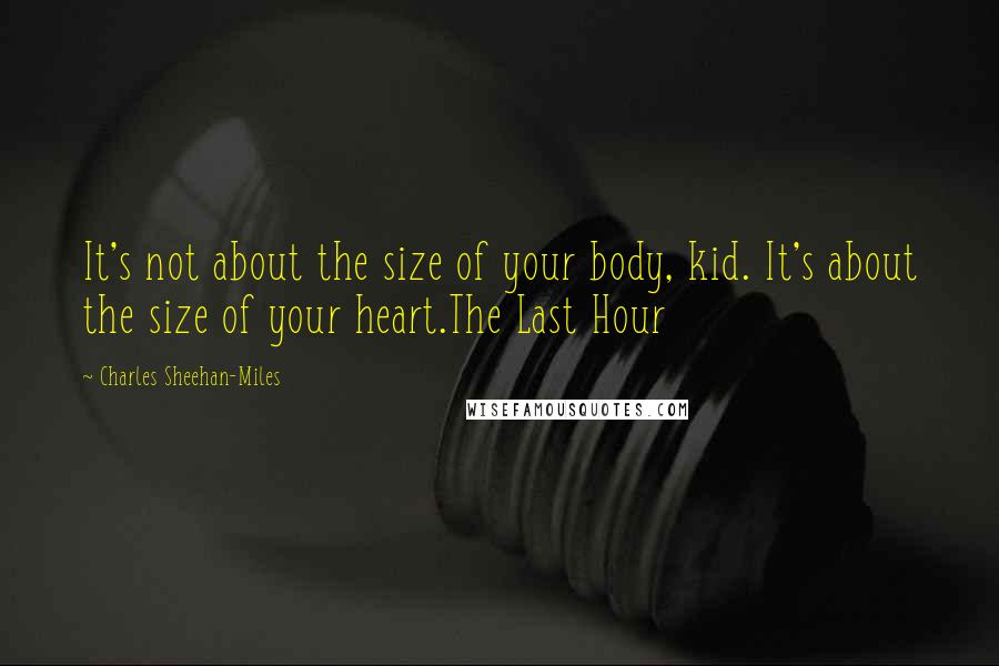 Charles Sheehan-Miles Quotes: It's not about the size of your body, kid. It's about the size of your heart.The Last Hour