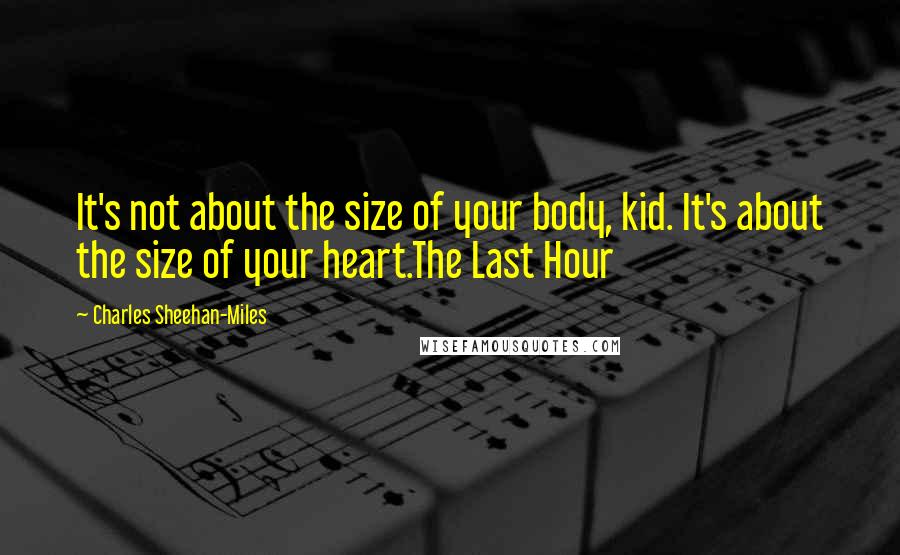 Charles Sheehan-Miles Quotes: It's not about the size of your body, kid. It's about the size of your heart.The Last Hour