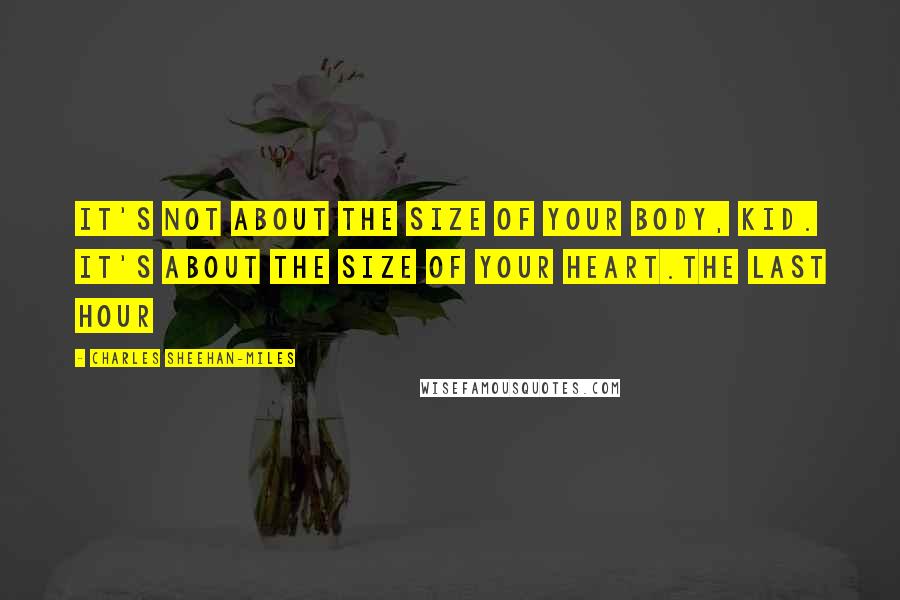 Charles Sheehan-Miles Quotes: It's not about the size of your body, kid. It's about the size of your heart.The Last Hour