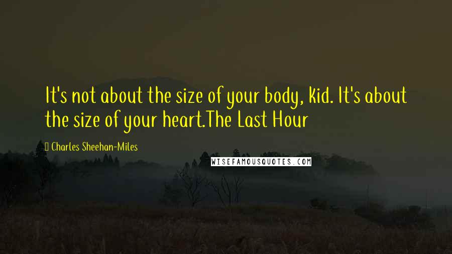 Charles Sheehan-Miles Quotes: It's not about the size of your body, kid. It's about the size of your heart.The Last Hour