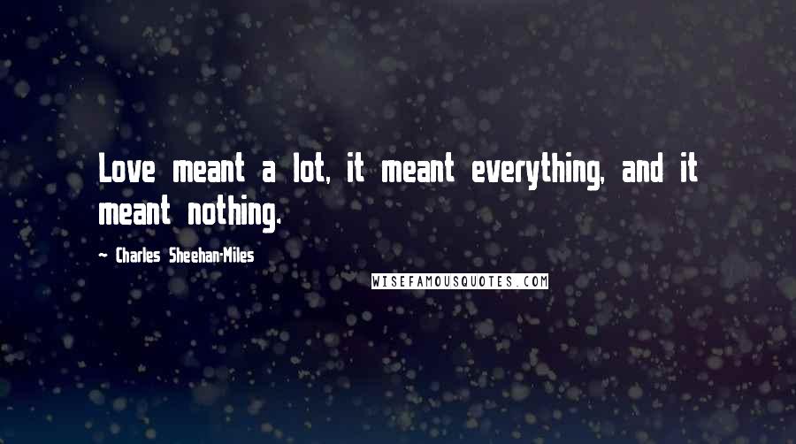 Charles Sheehan-Miles Quotes: Love meant a lot, it meant everything, and it meant nothing.