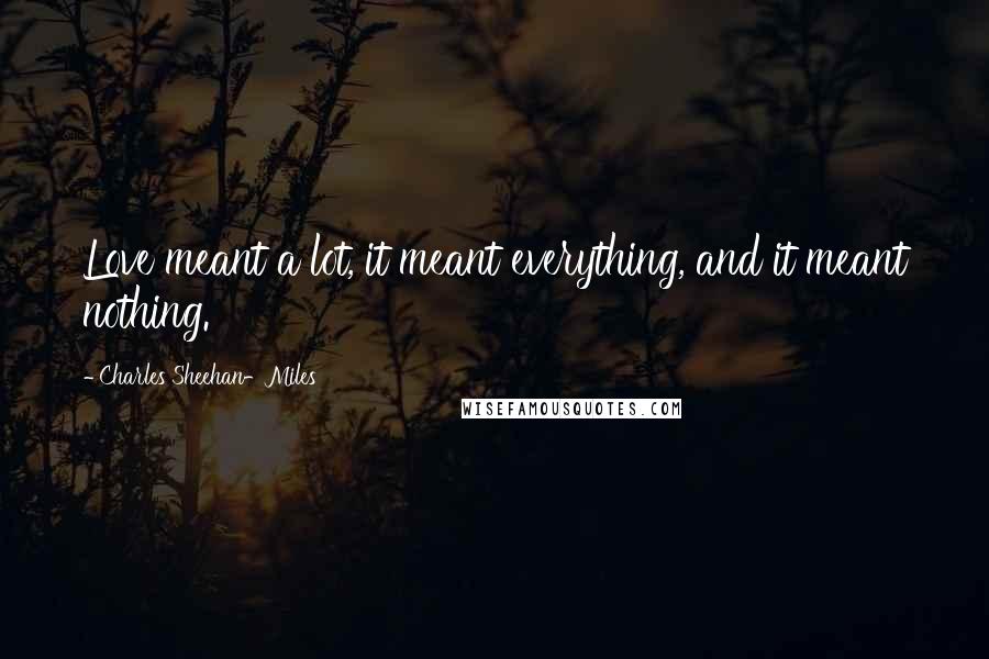 Charles Sheehan-Miles Quotes: Love meant a lot, it meant everything, and it meant nothing.