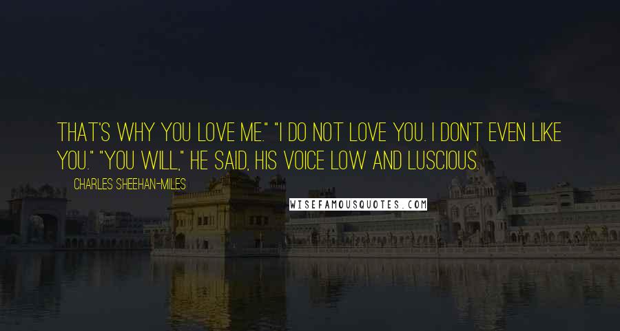 Charles Sheehan-Miles Quotes: That's why you love me." "I do not love you. I don't even like you." "You will," he said, his voice low and luscious.