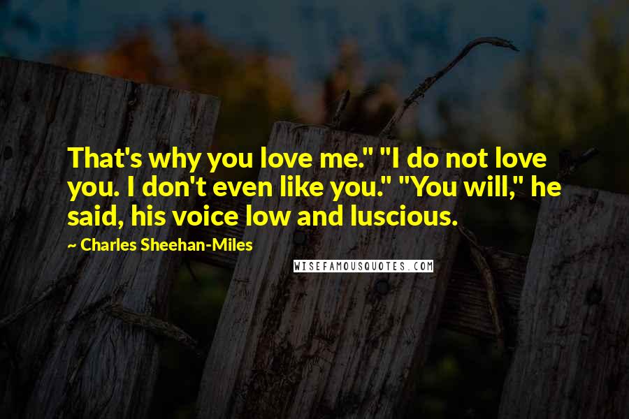 Charles Sheehan-Miles Quotes: That's why you love me." "I do not love you. I don't even like you." "You will," he said, his voice low and luscious.