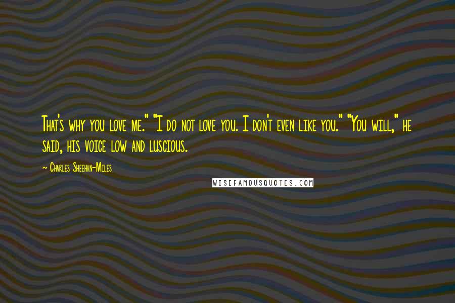 Charles Sheehan-Miles Quotes: That's why you love me." "I do not love you. I don't even like you." "You will," he said, his voice low and luscious.