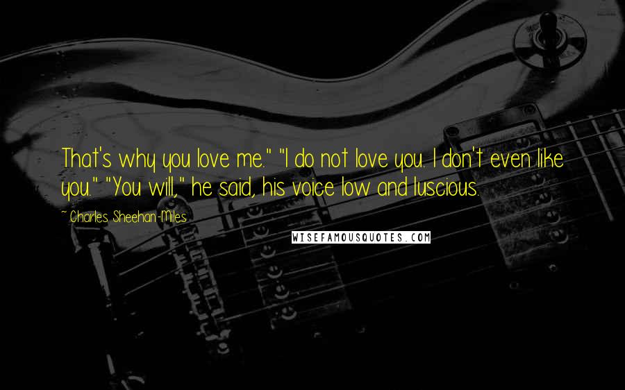 Charles Sheehan-Miles Quotes: That's why you love me." "I do not love you. I don't even like you." "You will," he said, his voice low and luscious.