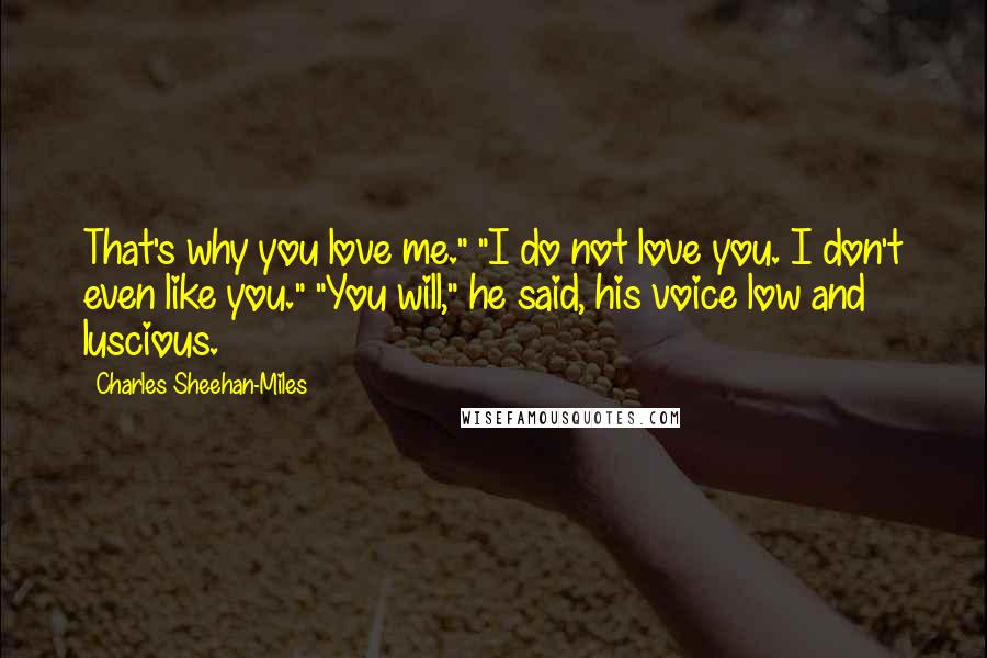Charles Sheehan-Miles Quotes: That's why you love me." "I do not love you. I don't even like you." "You will," he said, his voice low and luscious.