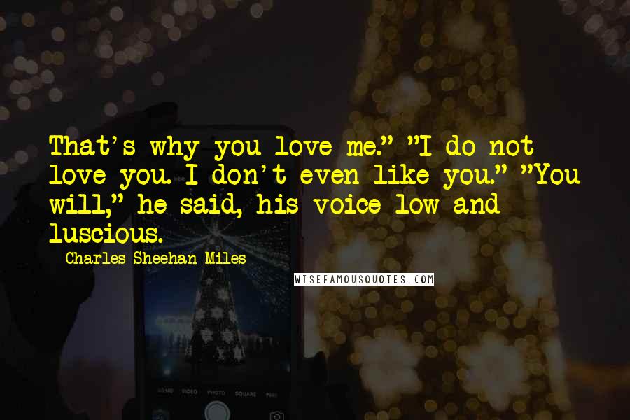 Charles Sheehan-Miles Quotes: That's why you love me." "I do not love you. I don't even like you." "You will," he said, his voice low and luscious.