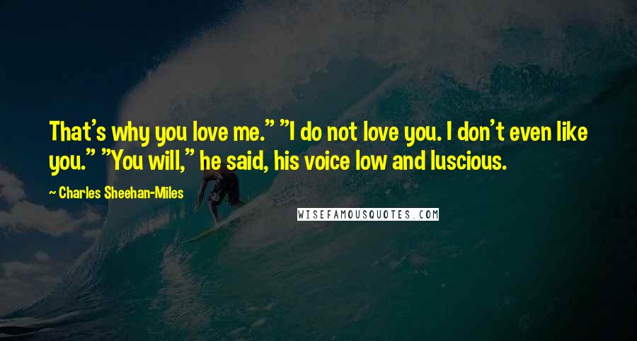 Charles Sheehan-Miles Quotes: That's why you love me." "I do not love you. I don't even like you." "You will," he said, his voice low and luscious.