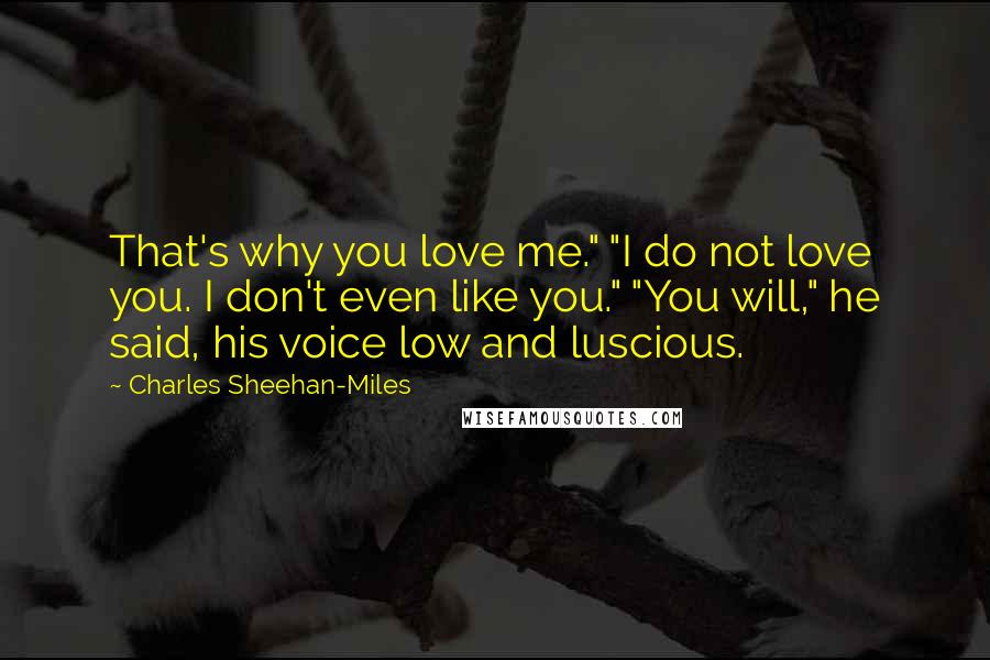 Charles Sheehan-Miles Quotes: That's why you love me." "I do not love you. I don't even like you." "You will," he said, his voice low and luscious.