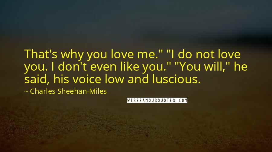 Charles Sheehan-Miles Quotes: That's why you love me." "I do not love you. I don't even like you." "You will," he said, his voice low and luscious.