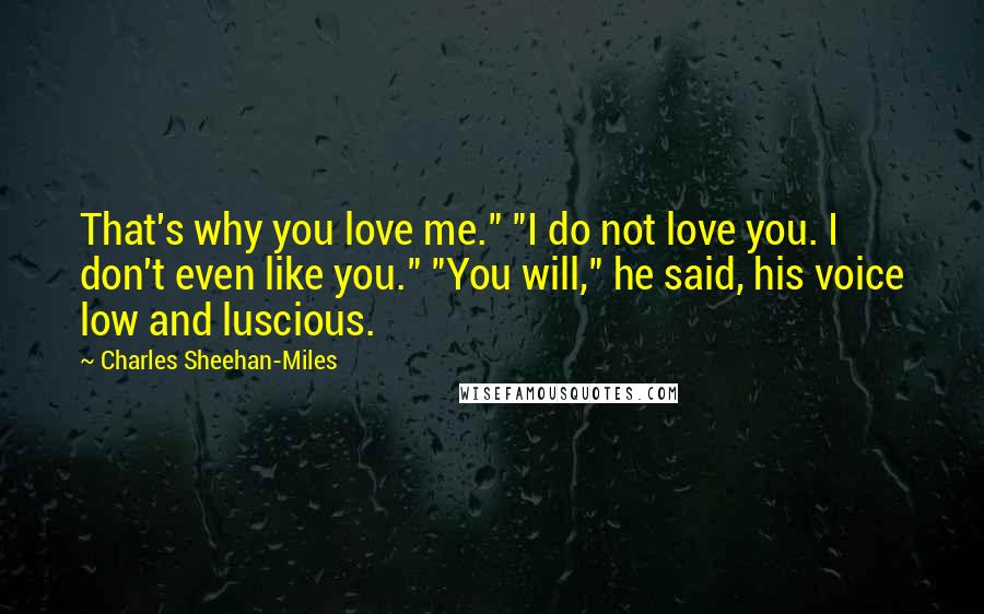 Charles Sheehan-Miles Quotes: That's why you love me." "I do not love you. I don't even like you." "You will," he said, his voice low and luscious.