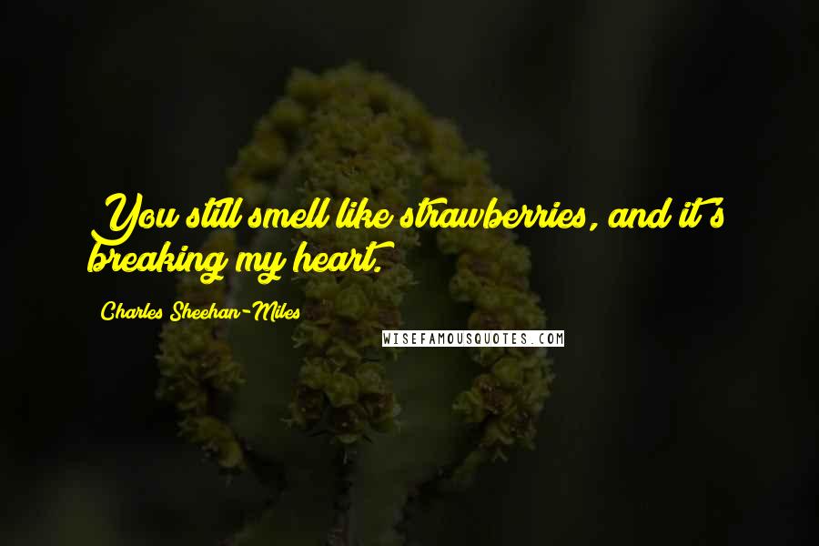 Charles Sheehan-Miles Quotes: You still smell like strawberries, and it's breaking my heart.